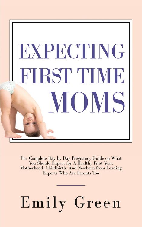Produktbild: Expecting First-Time Moms: The Complete Day by Day Pregnancy Guide on What You Should Expect for a Healthy First Year, Motherhood, Childbirth, and New