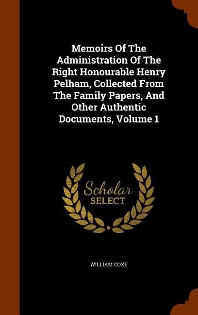 Produktbild: Memoirs Of The Administration Of The Right Honourable Henry Pelham, Collected From The Family Papers, And Other Authentic Documents, Volume 1