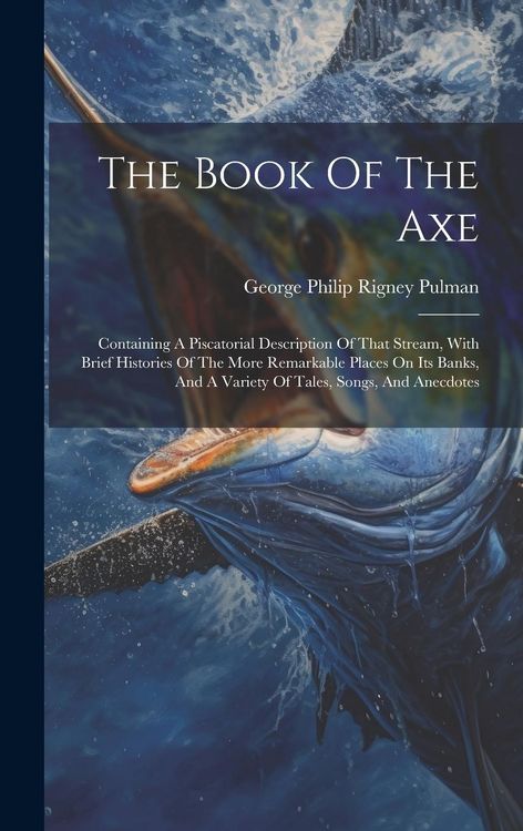 Produktbild: The Book Of The Axe: Containing A Piscatorial Description Of That Stream, With Brief Histories Of The More Remarkable Places On Its Banks,