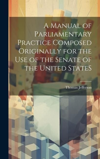 Produktbild: A Manual of Parliamentary Practice Composed Originally for the Use of the Senate of the United StateS