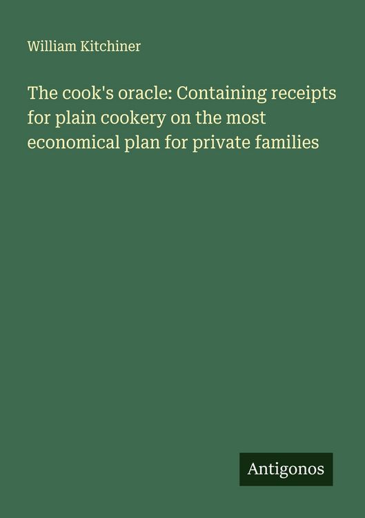 Produktbild: The cook's oracle: Containing receipts for plain cookery on the most economical plan for private families