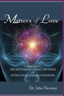 Produktbild: Matters of Love: Unraveling the Mysterious Energy Patterns of Attractions and Relationships