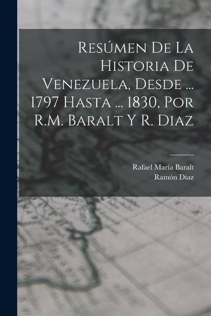 Produktbild: Res&uacute;men De La Historia De Venezuela, Desde ... 1797 Hasta ... 1830, Por R.M. Baralt Y R. Diaz