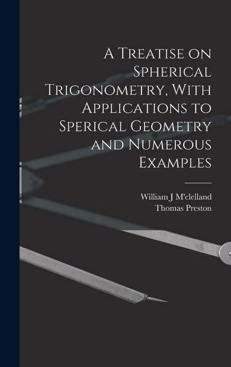Produktbild: A Treatise on Spherical Trigonometry, With Applications to Sperical Geometry and Numerous Examples