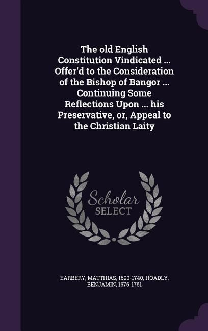 Produktbild: The old English Constitution Vindicated ... Offer'd to the Consideration of the Bishop of Bangor ... Continuing Some Reflections Upon ... his Preserva