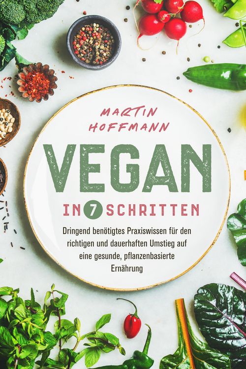 Produktbild: Vegan in 7 Schritten: Dringend ben&ouml;tigtes Praxiswissen f&uuml;r den richtigen und dauerhaften Umstieg auf eine gesunde, pflanzenbasierte Ern&auml;hrung