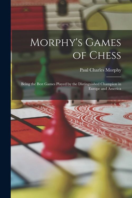 Produktbild: Morphy's Games of Chess: Being the Best Games Played by the Distinguished Champion in Europe and America