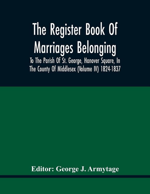 Produktbild: The Register Book Of Marriages Belonging To The Parish Of St. George, Hanover Square, In The County Of Middlesex (Volume Iv) 1824-1837