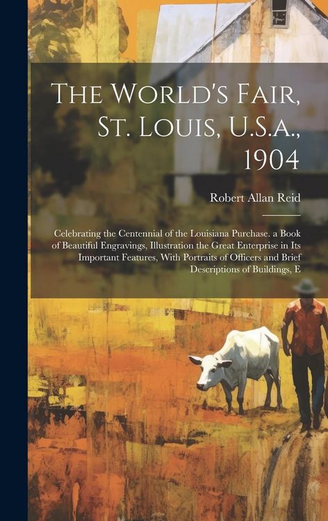 Produktbild: The World's Fair, St. Louis, U.S.a., 1904: Celebrating the Centennial of the Louisiana Purchase. a Book of Beautiful Engravings, Illustration the Grea