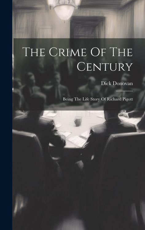 Produktbild: The Crime Of The Century: Being The Life Story Of Richard Pigott