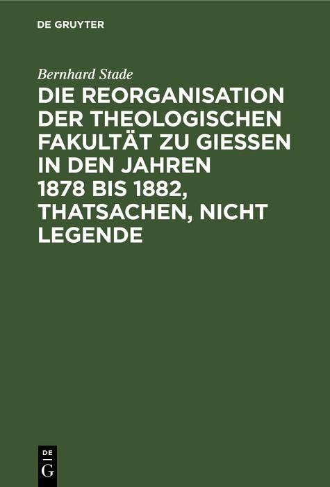 Produktbild: Die Reorganisation der Theologischen Fakult&auml;t zu Giessen in den Jahren 1878 bis 1882, Thatsachen, nicht Legende
