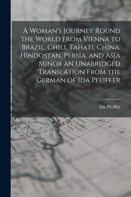 Produktbild: A Woman's Journey Round the World From Vienna to Brazil, Chili, Tahati, China, Hindostan, Persia, and Asia Minor an Unabridged Translation From the Ge