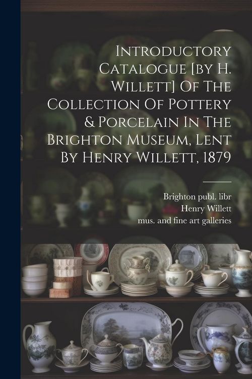 Produktbild: Introductory Catalogue [by H. Willett] Of The Collection Of Pottery & Porcelain In The Brighton Museum, Lent By Henry Willett, 1879