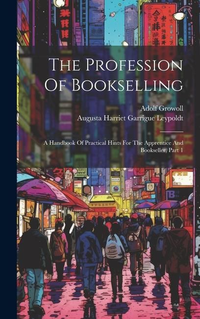 Produktbild: The Profession Of Bookselling: A Handbook Of Practical Hints For The Apprentice And Bookseller, Part 1