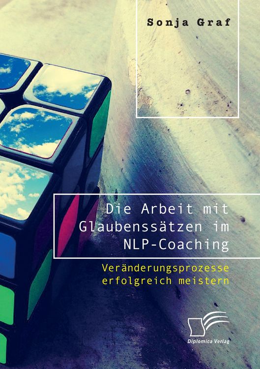 Produktbild: Die Arbeit mit Glaubenss&auml;tzen im NLP-Coaching. Ver&auml;nderungsprozesse erfolgreich meistern