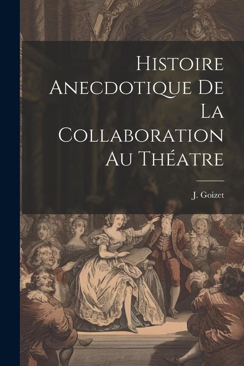 Produktbild: Histoire Anecdotique de la Collaboration au Th&eacute;atre