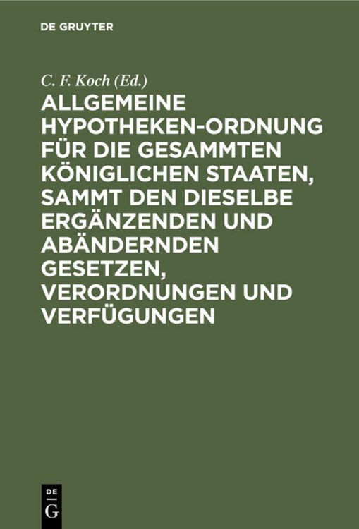 Produktbild: Allgemeine Hypotheken-Ordnung f&uuml;r die gesammten k&ouml;niglichen Staaten, sammt den dieselbe erg&auml;nzenden und ab&auml;ndernden Gesetzen, Verordnungen und Verf&uuml;gungen