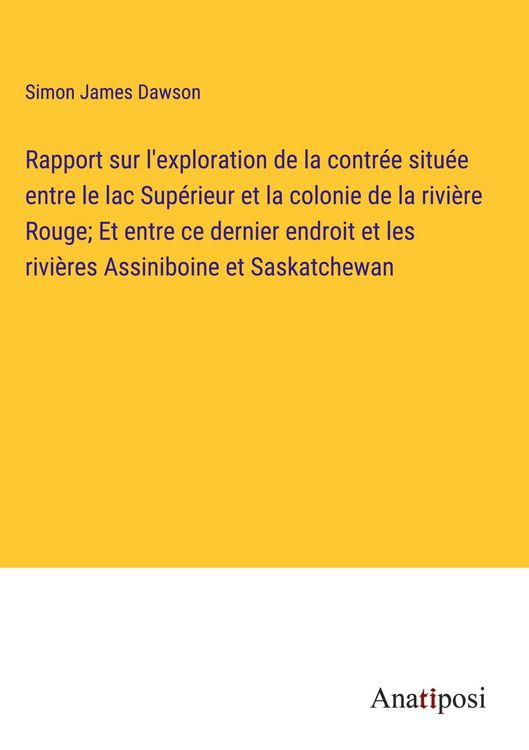 Produktbild: Rapport sur l'exploration de la contr&eacute;e situ&eacute;e entre le lac Sup&eacute;rieur et la colonie de la rivi&egrave;re Rouge; Et entre ce dernier endroit et les rivi&egrave;res A
