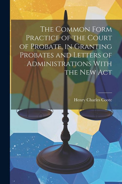 Produktbild: The Common Form Practice of the Court of Probate, in Granting Probates and Letters of Administrations With the New Act