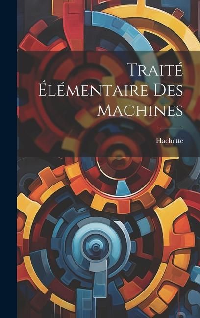 Produktbild: Trait&eacute; &Eacute;l&eacute;mentaire Des Machines