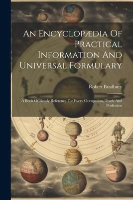 Produktbild: An Encyclop&aelig;dia Of Practical Information And Universal Formulary: A Book Of Ready Reference For Every Occupation, Trade And Profession