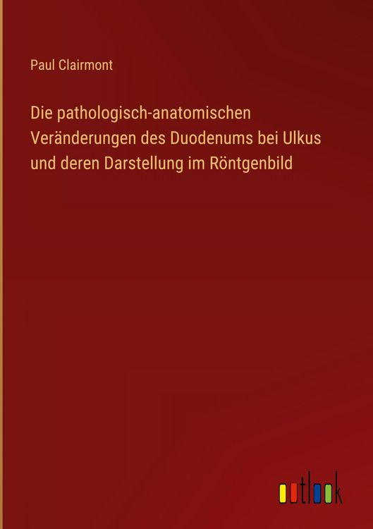 Produktbild: Die pathologisch-anatomischen Ver&auml;nderungen des Duodenums bei Ulkus und deren Darstellung im R&ouml;ntgenbild