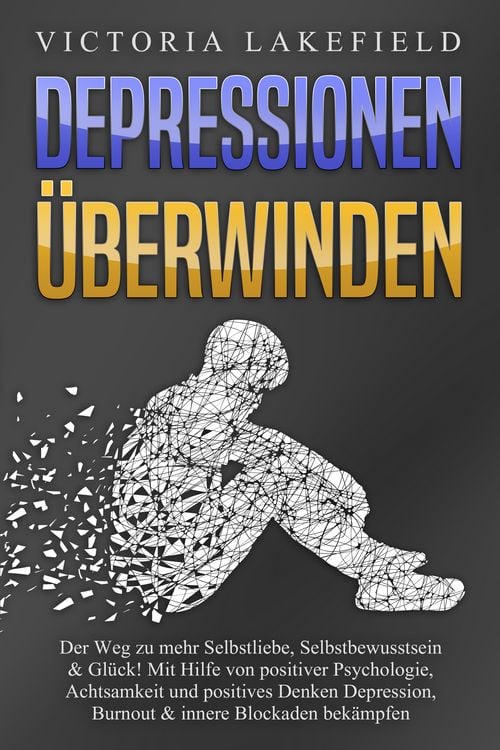 Produktbild: DEPRESSIONEN &Uuml;BERWINDEN: Der Weg zu mehr Selbstliebe, Selbstbewusstsein & Gl&uuml;ck! Mit Hilfe von positiver Psychologie, Achtsamkeit und positives Denken Depression, Burnout & innere Blockaden bek&auml;mpfen