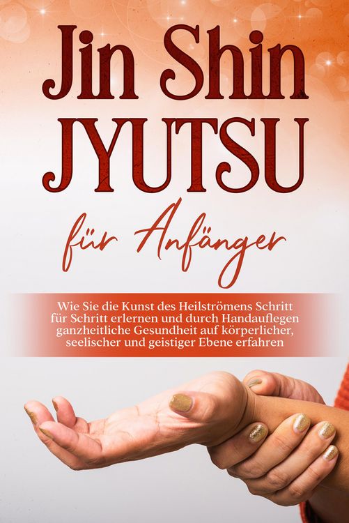 Produktbild: Jin Shin Jyutsu f&uuml;r Anf&auml;nger: Wie Sie die Kunst des Heilstr&ouml;mens Schritt f&uuml;r Schritt erlernen und durch Handauflegen ganzheitliche Gesundheit auf k&ouml;rp