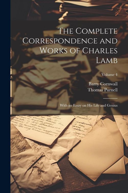 Produktbild: The Complete Correspondence and Works of Charles Lamb; With an Essay on his Life and Genius; Volume 4