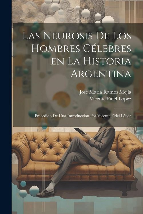 Produktbild: Las neurosis de los hombres c&eacute;lebres en la historia argentina; precedido de una introducci&oacute;n por Vicente Fidel L&oacute;pez