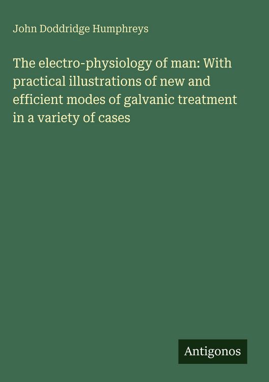 Produktbild: The electro-physiology of man: With practical illustrations of new and efficient modes of galvanic treatment in a variety of cases