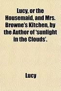 Produktbild: Lucy, or the Housemaid, and Mrs. Browne's Kitchen, by the Author of 'Sunlight in the Clouds'.
