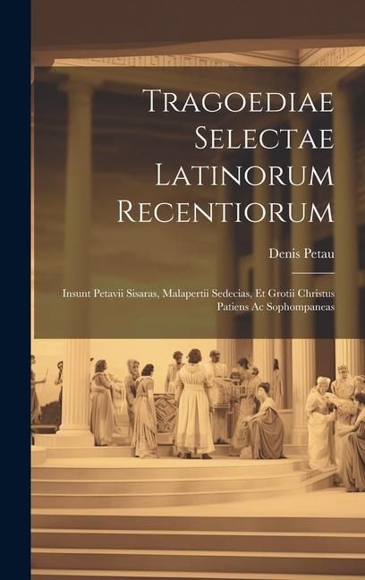 Produktbild: Tragoediae Selectae Latinorum Recentiorum: Insunt Petavii Sisaras, Malapertii Sedecias, Et Grotii Christus Patiens Ac Sophompaneas