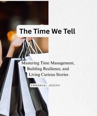 Produktbild: The Time We Tell, Mastering Time Management, Building Resilience, and Living Curious Stories