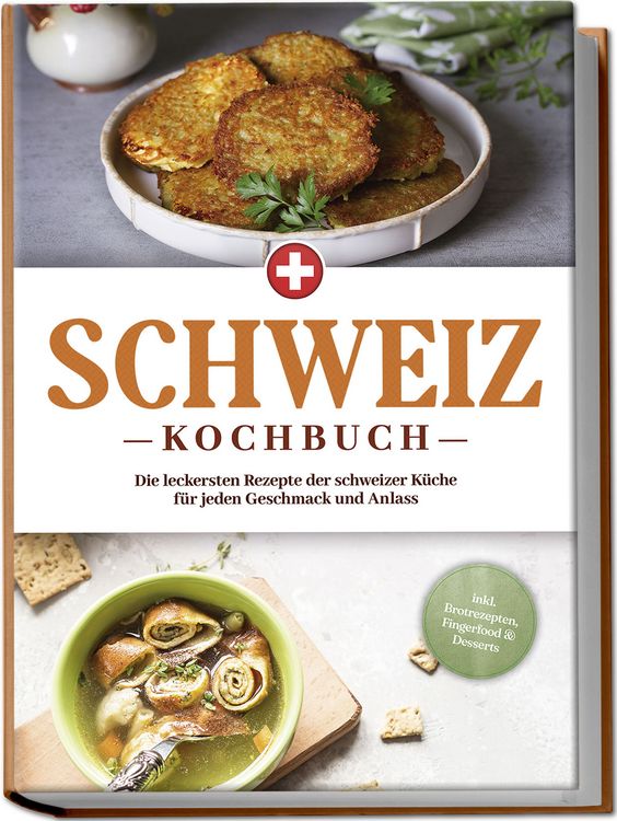 Produktbild: Schweiz Kochbuch: Die leckersten Rezepte der schweizer K&uuml;che f&uuml;r jeden Geschmack und Anlass - inkl. Brotrezepten, Fingerfood & Desserts