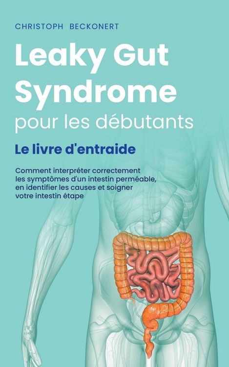 Produktbild: Leaky Gut Syndrome pour les d&eacute;butants Le livre d'entraide Comment interpr&eacute;ter correctement les sympt&ocirc;mes d'un intestin perm&eacute;able, en identifier les causes et soigner votre intestin &eacute;tape par &eacute;tape