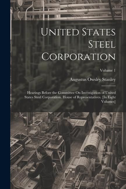 Produktbild: United States Steel Corporation: Hearings Before the Committee On Investigation of United States Steel Corporation. House of Representatives. [In Eigh