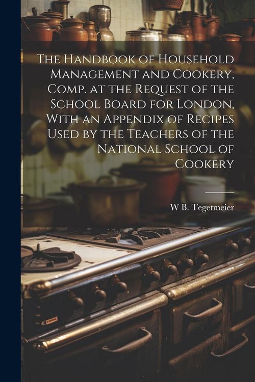 Produktbild: The Handbook of Household Management and Cookery, Comp. at the Request of the School Board for London, With an Appendix of Recipes Used by the Teacher