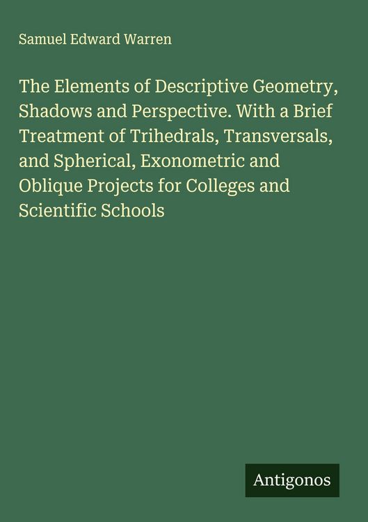 Produktbild: The Elements of Descriptive Geometry, Shadows and Perspective. With a Brief Treatment of Trihedrals, Transversals, and Spherical, Exonometric and Obli