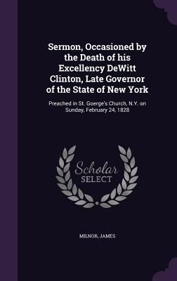 Produktbild: Sermon, Occasioned by the Death of his Excellency DeWitt Clinton, Late Governor of the State of New York: Preached in St. Goerge's Church, N.Y. on Sun