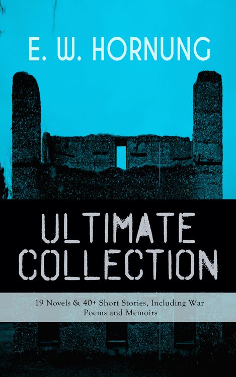 Produktbild: E. W. HORNUNG Ultimate Collection - 19 Novels & 40+ Short Stories, Including War Poems and Memoirs