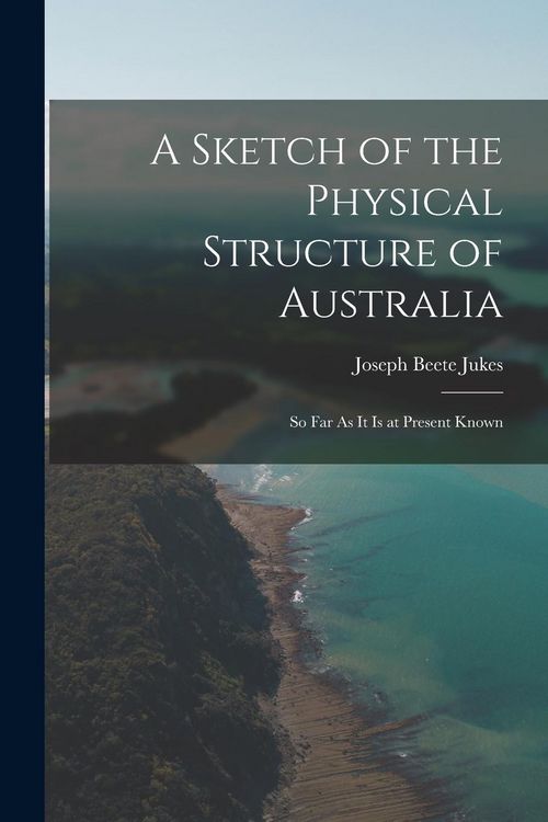 Produktbild: A Sketch of the Physical Structure of Australia: So Far As It Is at Present Known