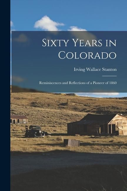 Produktbild: Sixty Years in Colorado; Reminiscences and Reflections of a Pioneer of 1860