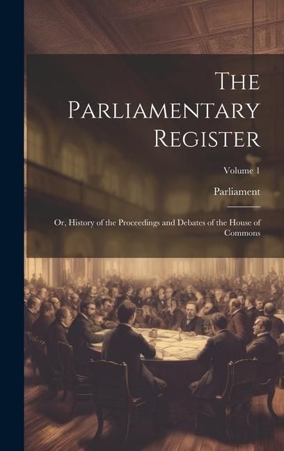 Produktbild: The Parliamentary Register: Or, History of the Proceedings and Debates of the House of Commons; Volume 1