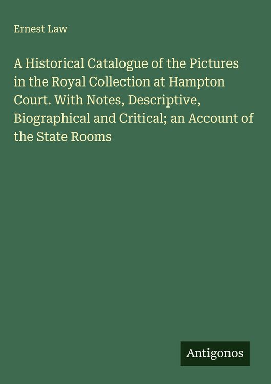 Produktbild: A Historical Catalogue of the Pictures in the Royal Collection at Hampton Court. With Notes, Descriptive, Biographical and Critical; an Account of the State Rooms