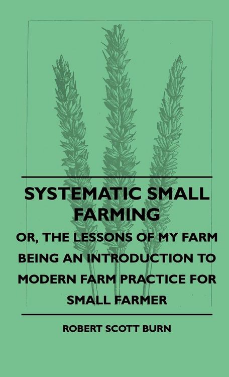 Produktbild: Systematic Small Farming - Or, The Lessons Of My Farm Being An Introduction To Modern Farm Practice For Small Farmer