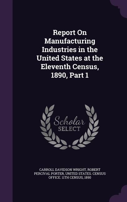 Produktbild: Report On Manufacturing Industries in the United States at the Eleventh Census, 1890, Part 1