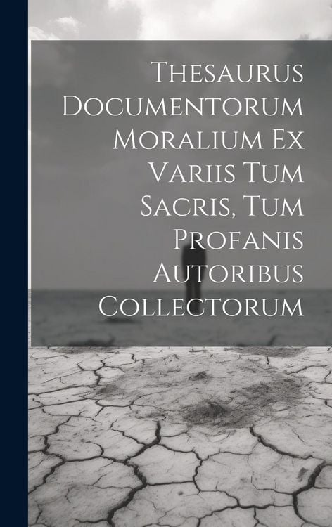 Produktbild: Thesaurus Documentorum Moralium Ex Variis Tum Sacris, Tum Profanis Autoribus Collectorum