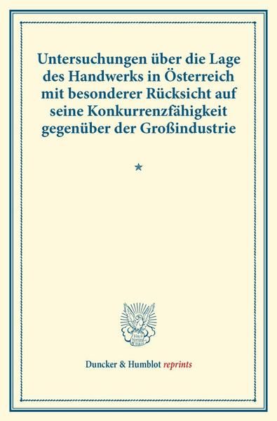 Produktbild: Untersuchungen &uuml;ber die Lage des Handwerks in &Ouml;sterreich mit besonderer R&uuml;cksicht auf seine Konkurrenzf&auml;higkeit gegen&uuml;ber der Gro&szlig;industrie.
