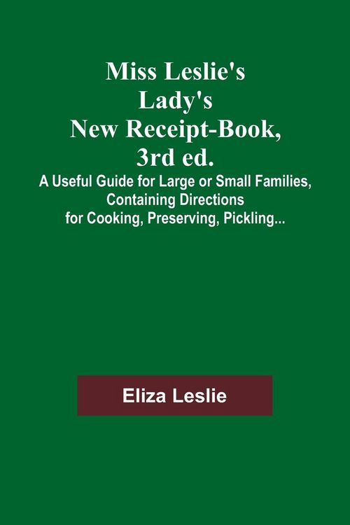 Produktbild: Miss Leslie's Lady's New Receipt-Book, 3rd ed.; A Useful Guide for Large or Small Families, Containing Directions for Cooking, Preserving, Pickling...